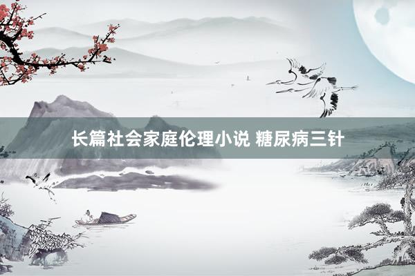 长篇社会家庭伦理小说 糖尿病三针