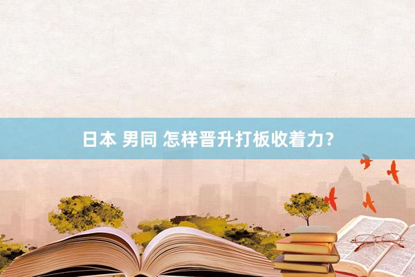 日本 男同 怎样晋升打板收着力？