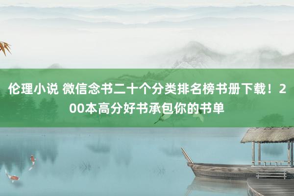 伦理小说 微信念书二十个分类排名榜书册下载！200本高分好书承包你的书单