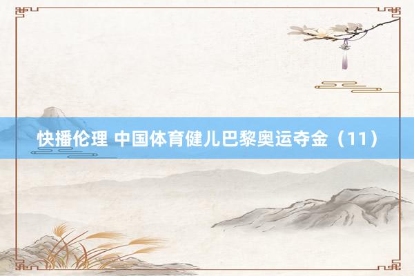 快播伦理 中国体育健儿巴黎奥运夺金（11）