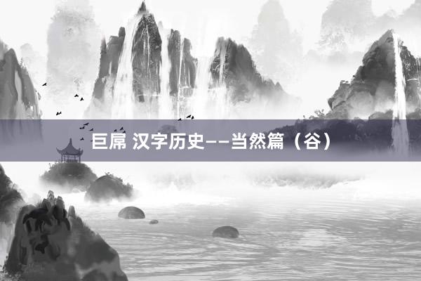 巨屌 汉字历史——当然篇（谷）